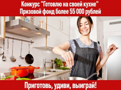 Более 55 тысяч рублей - призовой фонд конкурса «Готовлю на своей кухне»
